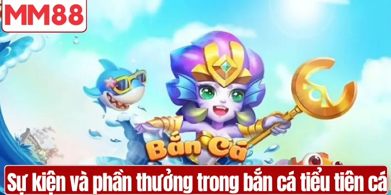 Bắn Cá Tiểu Tiên Cá Trải Nghiệm Săn Thưởng Đỉnh Cao Sự kiện và phần thưởng trong bắn cá tiểu tiên cá