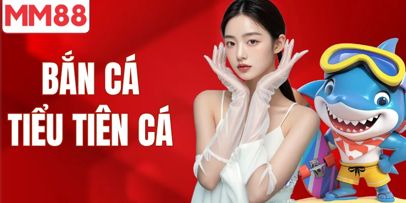 Bắn Cá Tiểu Tiên Cá Trải Nghiệm Săn Thưởng Đỉnh Cao Bắn cá tiểu tiên cá game bắn cá 3D hot nhất MM88