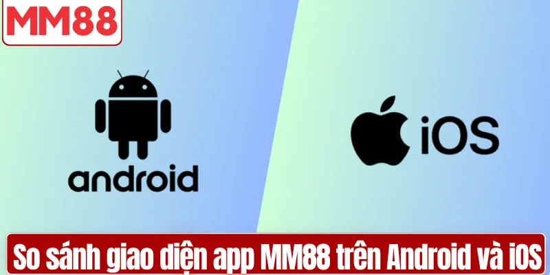 Tải App MM88 Nhanh Chóng Trên Điện Thoại iOS và Android So sánh giao diện tải app MM88 trên Android và iOS