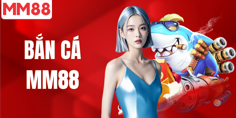 Bắn Cá MM88 Kho Game 3D Thưởng Lớn 2026 Bắn cá MM88 ăn xu đổi thưởng lớn